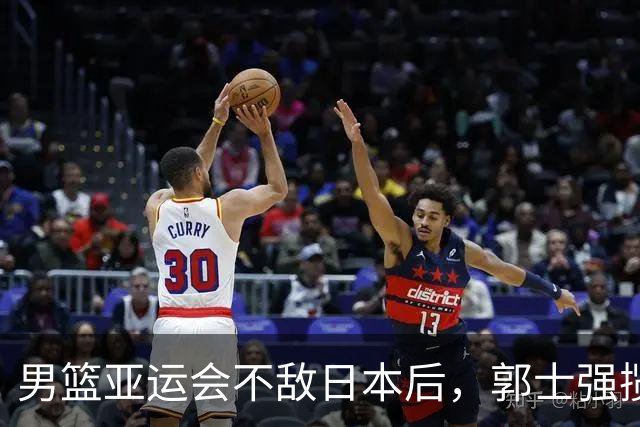 男篮亚运会不敌日本后，郭士强揽责难服众，只有王治郅敢说大实话